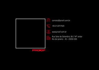 contato@proof.com.br
+55 21 2277.7520
www.proof.com.br
Rua Sete de Setembro, 99 / 14º andar
Rio de Janeiro – RJ – 20050-005
 