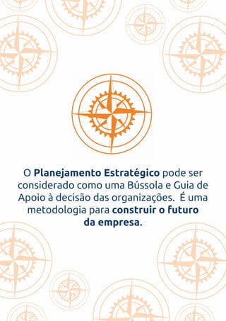 O Planejamento Estratégico pode ser
considerado como uma Bússola e Guia de
Apoio à decisão das organizações. É uma
metodologia para construir o futuro
da empresa.
 