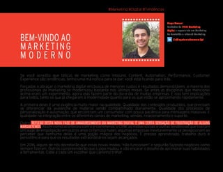 Se você acredita que táticas de marketing como Inbound, Content, Automation, Performance, Customer
Experience são tendências, tenho uma má notícia para te dar: você está ﬁcando para trás.
Forçadas a abraçar o marketing digital em busca de menores custos e resultados demonstráveis, a maioria dos
proﬁssionais de marketing se modernizou bastante nos últimos meses. Se antes as disciplinas que mencionei
acima eram um experimento, agora elas fazem parte do dia-a-dia de muitas empresas. E isso tem implicações
para todos, tanto os que já chegaram à modernidade quanto para os que estão se aproximando rapidamente.
A primeira delas é uma exigência muito maior na qualidade. Qualidade dos conteúdos produzidos, que precisam
se diferenciar da avalanche de material sendo compartilhado diariamente. Qualidade dos processos de
personalização e automação, que encontram um consumidor com pouca paciência para mensagens massivas. E
qualidade na integração entre os diferentes canais de marketing, vendas, relacionamento e suporte.
Outro REFLEXO DESTA NOVA FASE DE AMADURECIMENTO DO MARKETING DIGITAL É UMA CERTA SENSAÇÃO DE FRUSTRAÇÃO DE ALGUNS
MARQUETEIROS. Assim como aconteceu com o e-commerce, o CRM, as mídias sociais e outras tendências que tiveram
um auge de empolgação em outros anos (o famoso hype), algumas empresas inevitavelmente se decepcionam ao
perceber que nenhuma delas é uma poção mágica dos negócios. É preciso aprendizado, trabalho duro e
persistência para que os resultados extraordinários sejam alcançados.
Em 2016, alguns de nós decretarão que essas novas modas “não funcionam” e seguirão fazendo negócios como
sempre ﬁzeram. Outros compreenderão que o jogo mudou, e vão encarar o desaﬁo de aprimorar suas habilidades
e ferramentas. Cabe a cada um escolher que caminho trilhar.
#Marketing #Digital #Tendências
Tiago Amaral
Fundador da 1+1>2 Marketing
Digital e especialista em Marketing
de Conteúdo e Inbound Marketing.
BEM-VINDO AO
MARKETING
M O D E R N O
/in/tiagotarziadoamaral/pt
 