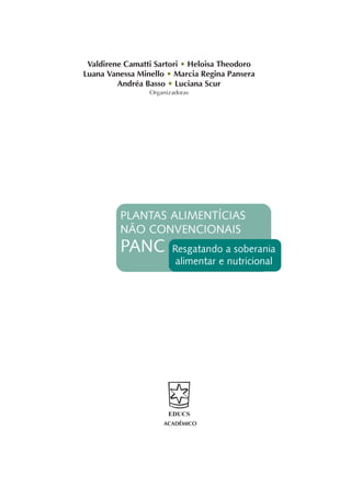 Valdirene Camatti Sartori • Heloisa Theodoro
Luana Vanessa Minello • Marcia Regina Pansera
Andréa Basso • Luciana Scur
Organizadoras
PLANTAS ALIMENTÍCIAS
NÃO CONVENCIONAIS
PANC Resgatando a soberania
alimentar e nutricional
ACADÊMICO
 