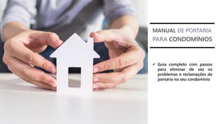 MANUAL DE PORTARIA
PARA CONDOMÍNIOS
✓ Guia completo com passos
para eliminar de vez os
problemas e reclamações de
portaria no seu condomínio
 