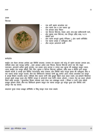 उपम                                                                                                 25




उपम
णजननस

                                               •    ए व ट खमग भ जलल रव
                                               •    द न चमच तल व ए चमच तDप
                                               •    ए मधयम      द लचरन
                                               •    च र क रवय लमरचय , परभर आल, प च-स    ड पतय च$ प न,
                                               •    द न सकय ल ल लमरचय , ए ट सपDन उड द ड ळ, १०/१२
                                                    मथ$च द ण
                                               •    द न चमच    जDच त ड( ऐणचछ ), द न चमच     लथब$र
                                               •    ए चमच स खर व चव$नस र म$ठ
                                               •    त$न व टय आधण च प ण$




म गQदशQन

  ढईत रव घऊन मधयम आचवर द लमलनट भ ज व . रवय च रग बदलत नय परत त खमग भ जल ज यल व .
ए     ड   द उभ प तळ/ ब र     , जस आवडत असल तस लचर व . क रवय लमरचय मधय ए च$र प डD न
घय वय त. आलय च ब र     त ड र वत. रव ल      ल गD ल गल व तय च व स सटल          ढईतDन   ढD न घय व .
तय च ढईत तल घ लDन म र , णजर, क ग, सकय व क रवय लमरचय , ड पत , उड द ड ळ व मथ$च द ण घ लDन
फ डण$ र व$. सगळ द न लमलनट परतलय वर        द ट व . द न लमलनट      द परतDन झ ल      चव$नस र म$ठ व
ए चमच स खर घ लDन परत व. त$न-च र लमलनट तच         द ल प ण$ सटD ल गल आत तय वर भ जलल रव घ लDन
  सगळ लमशण ए ज$व र व. ए         ड त$न व टय प ण$ थ ड बडबड यईत गरम रन घय व. रव - द च लमशण त
  जDच त ड घ लDन पन द न लमलनट परतDन       आधण च गरम प ण$ तय वर ओत व. ( ए तर ग]स बद रन ओत व
क व     ढई उतरवDन - सरव त$ल लमशण फडफड उडत तव जर स भ ळD न र व. ) लमशण व प ण$ ए त ईत
ढवळD न झ ण ठव व. त$न-च र लमलनट न झ ण       ढD न ए चमच स जD तDप घ लDन पन द न लमलनट व फ
आणDन ग]स बद र व .

व ढत न पन        ए द ढवळD न       लथब$र व ललबD घ लDन गरम गरम व ढ व.




E   श   - भग .   Oप$र ईटसW भ नस                                                                     25
 