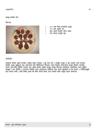 अण)मणण                                                                                   38




खजDर-आ) ड र ल

णजननस

                                          •    २५० ग]म वबय   ढलल खजDर
                                          •    २०० ग]म अ) ड गर
                                          •    द न चमच रर ट च$ज /खव
                                          •    ए चमच स जD तDप




म गQदशQन

खजर च ब र     त ड र वत. अ) ड ठचDन घय वत. ( पDड र नय. ) ढईत खजDर व तDप ट व. आच मधयम
ठव व$. खजDर मळ तच मऊ असलय न द न लमलनट तच लशजत . तय त रर ट च$ज/म व घ लDन लमशण ए ज$व
 र व. द न-त$न लमलनट परत व. मग त ड लल अ) ड घ लDन सगळ णजननस ए म त वयवणसथत ए त ईत
ढवळD न ( च र लमलनट ) उतरव व. लमशण गरम असत न च पल]णसट पपर मधय गड ळ व व र ल र व. ( पल]णसट मळ
 त भ जत न       ) थड   मट झ ल     फ ज मधय ठव व. द न त स न ब र ढD न वडय   प वय .




E   श   - भग .   Oप$र ईटसW भ नस                                                              38
 