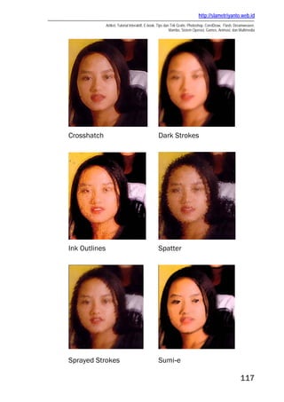 http://slametriyanto.web.id
Artikel, Tutorial Interaktif, E-book, Tips dan Trik Gratis: Photoshop, CorelDraw, Flash, Dreamweaver,
Mambo, Sistem Operasi, Games, Animasi, dan Multimedia
117
Crosshatch Dark Strokes
Ink Outlines Spatter
Sprayed Strokes Sumi-e
 