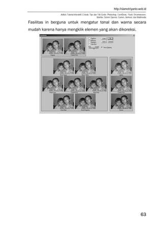 http://slametriyanto.web.id
Artikel, Tutorial Interaktif, E-book, Tips dan Trik Gratis: Photoshop, CorelDraw, Flash, Dreamweaver,
Mambo, Sistem Operasi, Games, Animasi, dan Multimedia
63
Fasilitas in berguna untuk mengatur tonal dan warna secara
mudah karena hanya mengklik elemen yang akan dikoreksi.
 