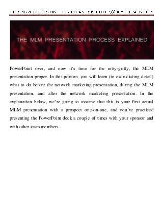 PowerPoint over, and now it’s time for the nitty-gritty, the MLM
presentation proper. In this portion, you will learn (in ...