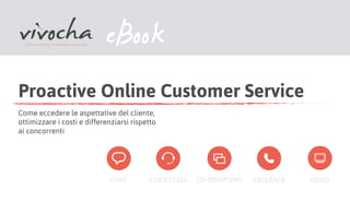 Proactive Online Customer Service
Come eccedere le aspettative del cliente,
ottimizzare i costi e differenziarsi rispetto
ai concorrenti
eBook
 