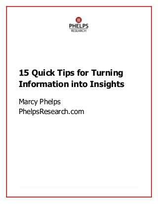 15 Quick Tips for Turning
Information into Insights

Marcy Phelps
PhelpsResearch.com
 