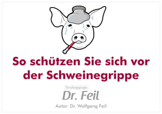 So schützen Sie sich vor
  der Schweinegrippe
           Forschungsgruppe


          Dr. Feil
       Autor: Dr. Wolfgang Feil
 