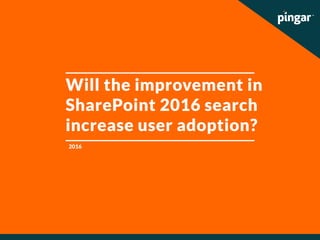 Will the improvement in
SharePoint 2016 search
increase user adoption?
2016
 