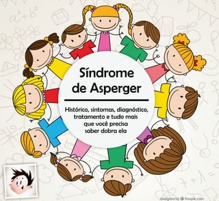 Síndrome
de Asperger
Histórico, sintomas, diagnóstico,
tratamento e tudo mais
que você precisa
saber dobra ela
 