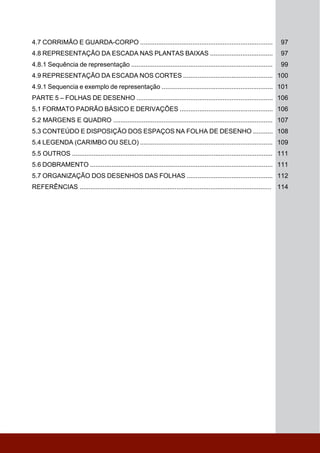 4.7 CORRIMÃO E GUARDA-CORPO .......................................................................... 97
4.8 REPRESENTAÇÃO DA ESCADA NAS PLANTAS BAIXAS ................................... 97
4.8.1 Sequência de representação ............................................................................... 99
4.9 REPRESENTAÇÃO DA ESCADA NOS CORTES .................................................. 100
4.9.1 Sequencia e exemplo de representação .............................................................. 101
PARTE 5 – FOLHAS DE DESENHO ............................................................................ 106
5.1 FORMATO PADRÃO BÁSICO E DERIVAÇÕES .................................................... 106
5.2 MARGENS E QUADRO ......................................................................................... 107
5.3 CONTEÚDO E DISPOSIÇÃO DOS ESPAÇOS NA FOLHA DE DESENHO ........... 108
5.4 LEGENDA (CARIMBO OU SELO) .......................................................................... 109
5.5 OUTROS ................................................................................................................ 111
5.6 DOBRAMENTO ...................................................................................................... 111
5.7 ORGANIZAÇÃO DOS DESENHOS DAS FOLHAS ................................................ 112
REFERÊNCIAS ........................................................................................................... 114
 