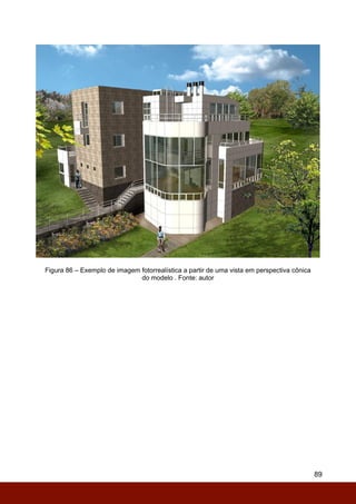 89
Figura 86 – Exemplo de imagem fotorrealística a partir de uma vista em perspectiva cônica
do modelo . Fonte: autor
 