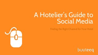 1

A Hotelier’s Guide to
Social Media
Finding the Right Channel for Your Hotel

www.buuteeq.com

www.buuteeq.com

 