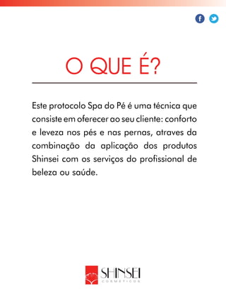 Este protocolo Spa do Pé é uma técnica que
consiste em oferecer ao seu cliente: conforto
e leveza nos pés e nas pernas, atraves da
combinação da aplicação dos produtos
Shinsei com os serviços do profissional de
beleza ou saúde.
O QUE É?
 