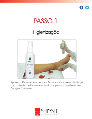 Aplicar o Desodorante para os Pés em toda a extensão do pé
com o objetivo de limpeza e assepcia. Limpar com papel o excesso.
Duração: 2 minutos.
PASSO 1
Higienização
 