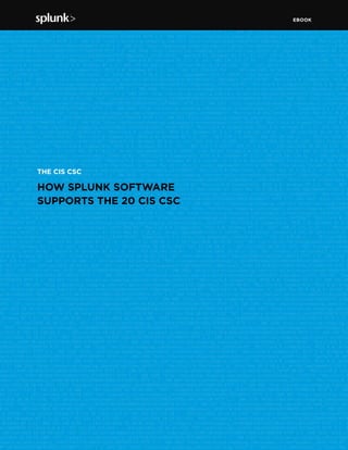 EBOOK
11Splunk and the CIS Critical Security Controls
THE CIS CSC
HOW SPLUNK SOFTWARE
SUPPORTS THE 20 CIS CSC
 