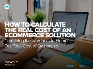 HOW TO CALCULATE
THE REAL COST OF AN
ECOMMERCE SOLUTION
Crunching the Numbers to Figure
Out Total Cost of Ownership
NextContents
 