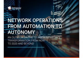 AN OUTLOOK ON THE TELECOM INDUSTRY’S
TRANSFORMATION FROM NOW
TO 2020 AND BEYOND
NETWORK OPERATIONS
FROM AUTOMATION TO
AUTONOMY
 