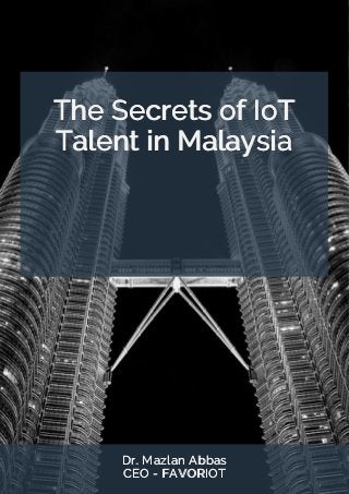 The Secrets of IoT
Talent in Malaysia
Dr. Mazlan Abbas
CEO - FAVORIOT
 