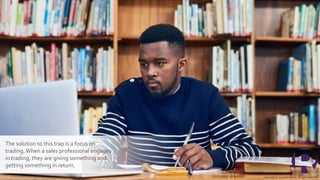 13
The solution to this trap is a focus on
trading.When a sales professional engages
in trading, they are giving something and
getting something in return.
Copyright © 2019 Richardson. All rights reserved.
 