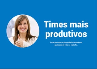 Times mais
produtivos
Torne seu time mais produtivo através da
qualidade de vida no trabalho.
 