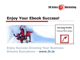 Enjoy Your Ebook Success! Enjoy Success Growing Your Business Simona Rusnakova –  www.3r.ie   