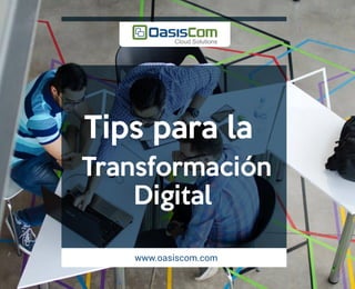 Tips para la
Transformación
Digital
www.oasiscom.com
 