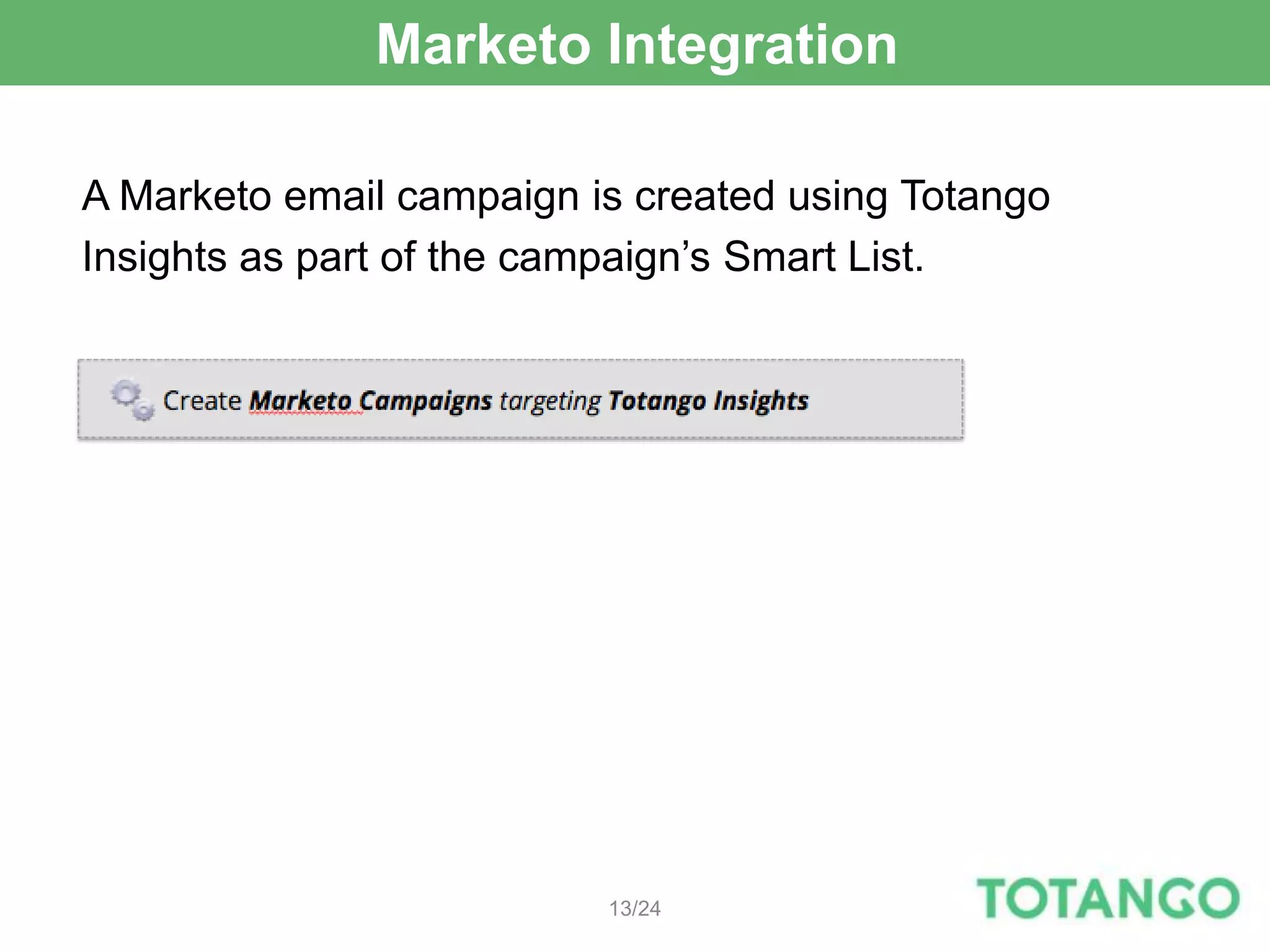 Marketo Integration

A Marketo email campaign is created using Totango
Insights as part of the campaign’s Smart List.




                          13/24
 