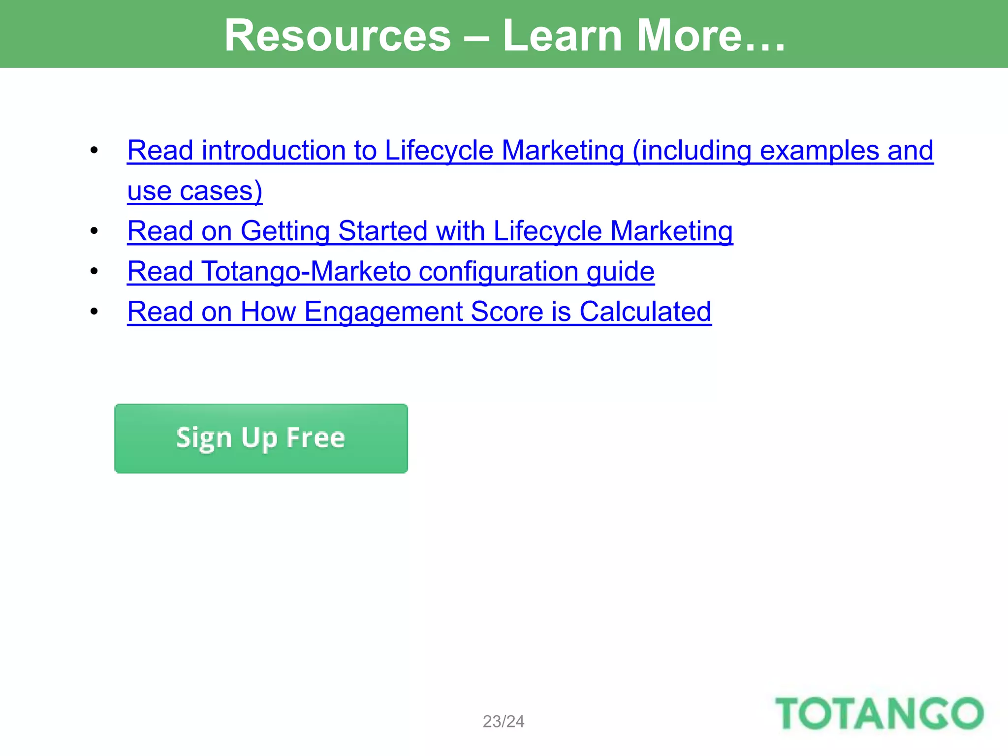 Resources – Learn More…

• Read introduction to Lifecycle Marketing (including examples and
  use cases)
• Read on Getting Started with Lifecycle Marketing
• Read Totango-Marketo configuration guide
• Read on How Engagement Score is Calculated




                              23/24
 