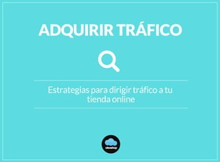 Estrategias para dirigir tráfico a tu
tienda online
oleoshop
ADQUIRIR TRÁFICO
 