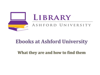 Ebooks at Ashford University
What they are and how to find them
 