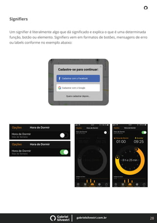 28
gabrielsilvestri.com.br
Signiﬁers
Um signiﬁer é literalmente algo que dá signiﬁcado e explica o que é uma determinada
função, botão ou elemento. Signiﬁers vem em formatos de botões, mensagens de erro
ou labels conforme no exemplo abaixo:
 