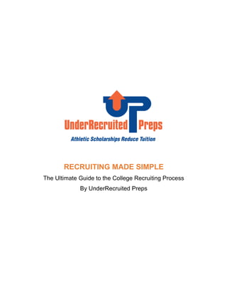 RECRUITING MADE SIMPLE
The Ultimate Guide to the College Recruiting Process
By UnderRecruited Preps
 