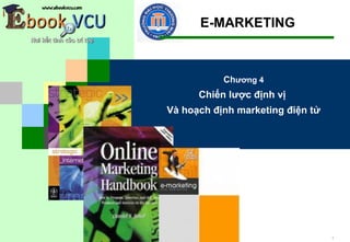 E-MARKETING



           Chương 4
      Chiến lược định vị
Và hoạch định marketing điện tử




                                  1
 