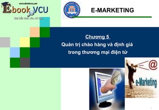 E-MARKETING



          Chương 5
Quản trị chào hàng và định giá
  trong thương mại điện tử




                                 1
 