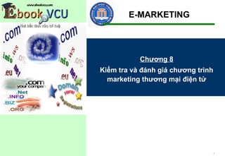 E-MARKETING




           Chương 8
Kiểm tra và đánh giá chương trình
  marketing thương mại điện tử




                                    1
 