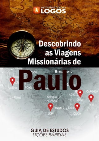 AS VIAGENS MISSIONÁRIAS DE PAULO
©INSTITUTO DE TEOLOGIA LOGOS - www.institutodeteologialogos.com.br 1
 
