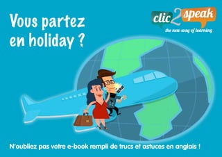 Vous partez
en holiday ?
N’oubliez pas votre e-book rempli de trucs et astuces en anglais !
 