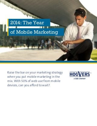 Raise the bar on your marketing strategy
when you put mobile marketing in the
mix. With 50% of web use from mobile
devices, can you afford to wait?
2014: The Year
of Mobile Marketing
 