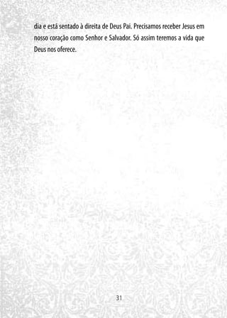 31
dia e está sentado à direita de Deus Pai. Precisamos receber Jesus em
nosso coração como Senhor e Salvador. Só assim teremos a vida que
Deus nos oferece.
 