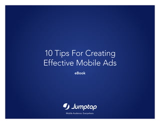 Mobile Audience. Everywhere.
10 Tips For Creating
Effective Mobile Ads
eBook
 