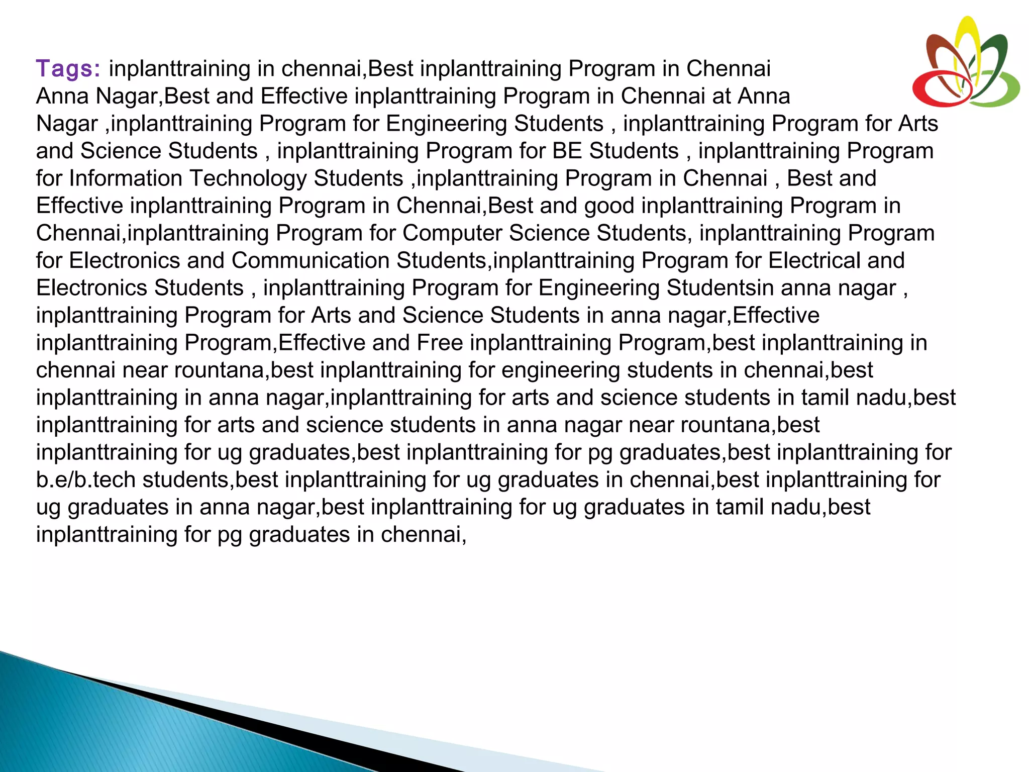 Tags: inplanttraining in chennai,Best inplanttraining Program in Chennai
Anna Nagar,Best and Effective inplanttraining Program in Chennai at Anna
Nagar ,inplanttraining Program for Engineering Students , inplanttraining Program for Arts
and Science Students , inplanttraining Program for BE Students , inplanttraining Program
for Information Technology Students ,inplanttraining Program in Chennai , Best and
Effective inplanttraining Program in Chennai,Best and good inplanttraining Program in
Chennai,inplanttraining Program for Computer Science Students, inplanttraining Program
for Electronics and Communication Students,inplanttraining Program for Electrical and
Electronics Students , inplanttraining Program for Engineering Studentsin anna nagar ,
inplanttraining Program for Arts and Science Students in anna nagar,Effective
inplanttraining Program,Effective and Free inplanttraining Program,best inplanttraining in
chennai near rountana,best inplanttraining for engineering students in chennai,best
inplanttraining in anna nagar,inplanttraining for arts and science students in tamil nadu,best
inplanttraining for arts and science students in anna nagar near rountana,best
inplanttraining for ug graduates,best inplanttraining for pg graduates,best inplanttraining for
b.e/b.tech students,best inplanttraining for ug graduates in chennai,best inplanttraining for
ug graduates in anna nagar,best inplanttraining for ug graduates in tamil nadu,best
inplanttraining for pg graduates in chennai,
 