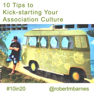 10 Tips to
Kick-starting Your
Association Culture

#10in20

@robertmbarnes

 