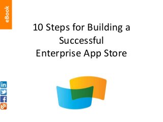 10 Steps for Building a
Successful
Enterprise App Store
 