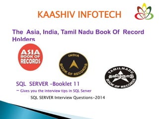 KAASHIV INFOTECH
The Asia, India, Tamil Nadu Book Of Record
Holders
SQL SERVER –Booklet 11
- Gives you the interview tips in SQL Server
SQL SERVER Interview Questions-2014
 