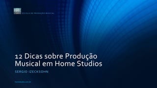 12 Dicas sobre Produção
Musical em Home Studios
SERGIO IZECKSOHN
E S C O L A D E P R O D U Ç Ã O M U S I C A L
homestudio.com.br
 