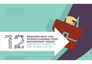 St Albans - London West End – London City – Bromley – Three Rivers
Serving London the Home Counties and the South East
FINANCIAL
PROFESSIONAL
& STRATEGY SERVICE
REASONS WHY YOU
SHOULD CHANGE YOUR
ACCOUNTANT TODAY!
AND 6 KEY THINGS TO
ASK WHEN YOU DO...
 