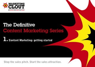 The Definitive
Content Marketing Series
1. Content Marketing: getting started


Stop the sales pitch. Start the sales attraction.
 