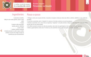 Receitas salgadas                                                                                                       18
                                                                                                                                                                                      18

                                                              Pimentão recheado


                   Ingredientes                  Passo-a-passo
                       6 pimentões vermelhos     1. Refogue a carne com um pouco de óleo, a mostarda, os temperos e deixe pra colocar por último a salsinha, cebolinha e o ovo cozido bem
500g de carne moída (patinho, alcatra, coxão     picadinho.
                                         mole)   2. Lave bem os pimentões, corte a “tampinha” de cada um e tire toda a semente com uma faca pequena.
                                      1 cebola   3. Recheie os pimentões com a carne, feche as respectivas “tampinhas” com palito de dente. Coloque em uma forma bem untada de azeite e
                 2 dentes de alho amassados      pincele cada um com azeite também.
                  salsinha, alecrim, cebolinha   4. Por último acomode as batatas em volta dos pimentões, cubra tudo com papel alumínio e leve ao forno médio por meia hora.
                                2 ovos cozidos   5. Retire o papel alumínio e deixe mais 15 minutos ou até o pimentão começar a ficar enrugado e as batatas douradas.
                1 colheres (café) de mostarda
 6 batatas picadas em cubos e pouco cozidas
   (coloque um pouco de vinagre na água do
         cozimento pra ela não desmanchar)
 